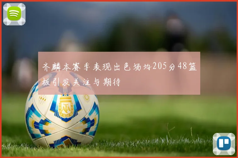 齐麟本赛季表现出色场均205分48篮板引发关注与期待