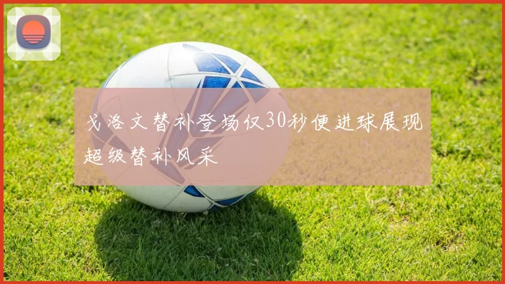 戈洛文替补登场仅30秒便进球展现超级替补风采